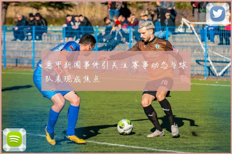 意甲新闻事件引关注 赛事动态与球队表现成焦点