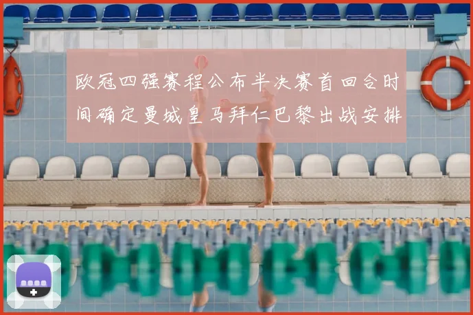 欧冠四强赛程公布半决赛首回合时间确定曼城皇马拜仁巴黎出战安排出炉