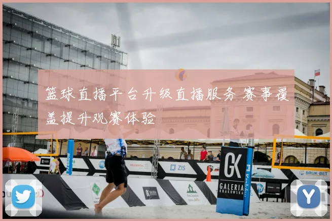 篮球直播平台升级直播服务 赛事覆盖提升观赛体验
