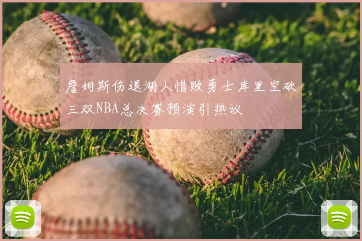 詹姆斯伤退湖人惜败勇士库里空砍三双NBA总决赛预演引热议