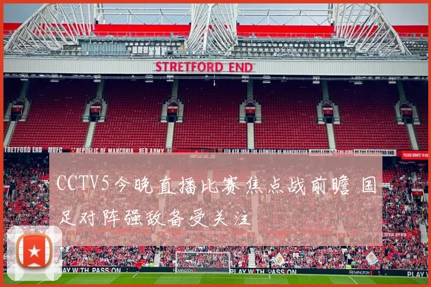CCTV5今晚直播比赛焦点战前瞻 国足对阵强敌备受关注