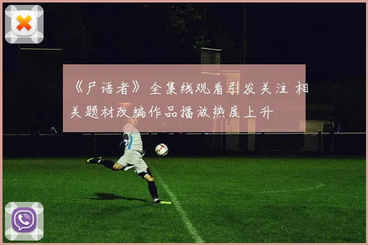 《尸语者》全集线观看引发关注 相关题材改编作品播放热度上升
