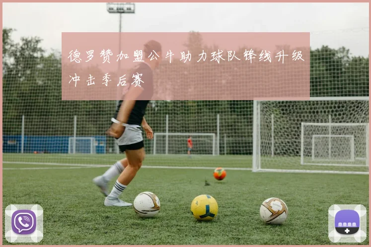 德罗赞加盟公牛助力球队锋线升级冲击季后赛