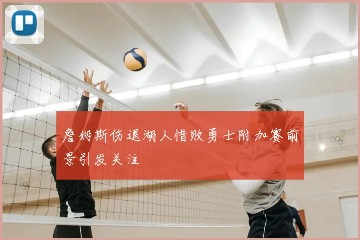 詹姆斯伤退湖人惜败勇士附加赛前景引发关注