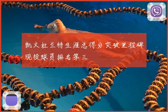 凯文杜兰特生涯总得分突破里程碑现役球员排名第三