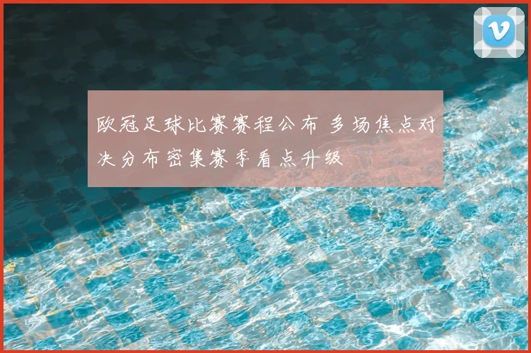 欧冠足球比赛赛程公布 多场焦点对决分布密集赛季看点升级