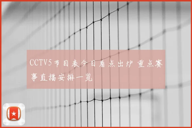 CCTV5节目表今日看点出炉 重点赛事直播安排一览