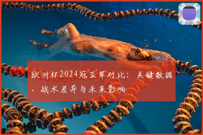 欧洲杯2024冠亚军对比:关键数据、战术差异与未来影响