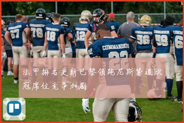 法甲排名更新巴黎领跑尼斯紧追欧冠席位竞争加剧