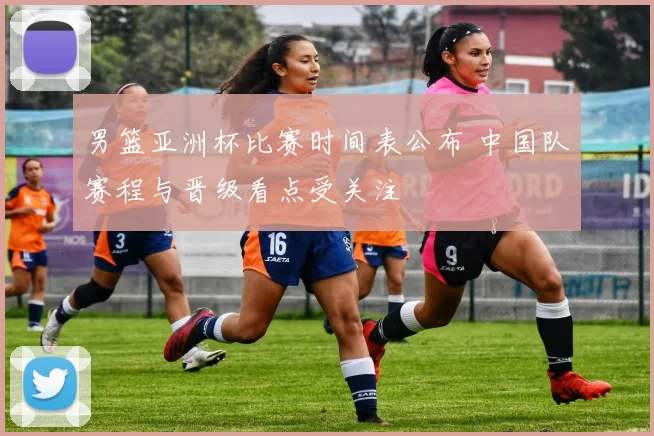 男篮亚洲杯比赛时间表公布 中国队赛程与晋级看点受关注