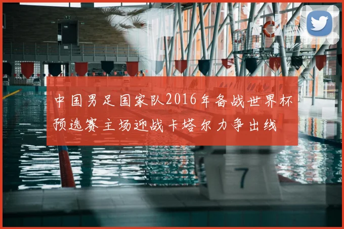 中国男足国家队2016年备战世界杯预选赛主场迎战卡塔尔力争出线