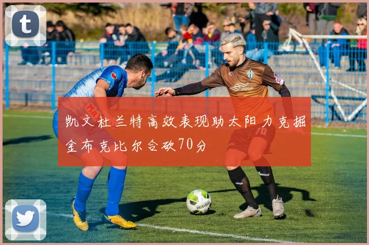 凯文杜兰特高效表现助太阳力克掘金布克比尔合砍70分