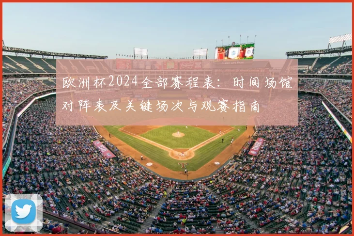 欧洲杯2024全部赛程表：时间场馆对阵表及关键场次与观赛指南