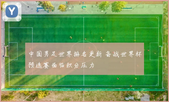 中国男足世界排名更新 备战世界杯预选赛面临积分压力