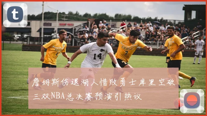 詹姆斯伤退湖人惜败勇士库里空砍三双NBA总决赛预演引热议