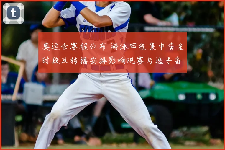 奥运会赛程公布 游泳田径集中黄金时段及转播安排影响观赛与选手备战