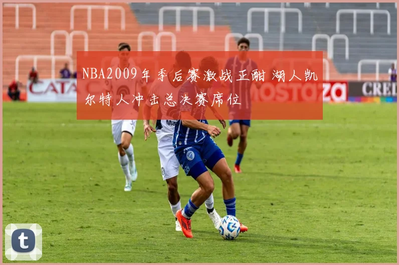 NBA2009年季后赛激战正酣 湖人凯尔特人冲击总决赛席位