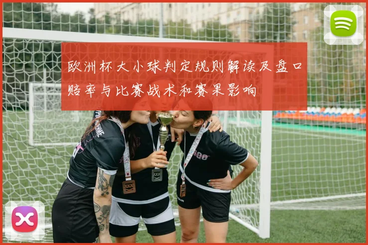 欧洲杯大小球判定规则解读及盘口赔率与比赛战术和赛果影响