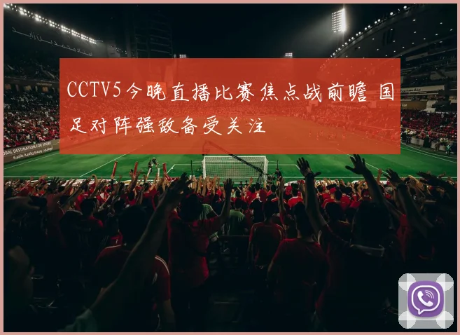 CCTV5今晚直播比赛焦点战前瞻 国足对阵强敌备受关注