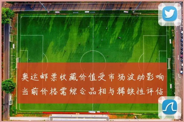 奥运邮票收藏价值受市场波动影响当前价格需综合品相与稀缺性评估