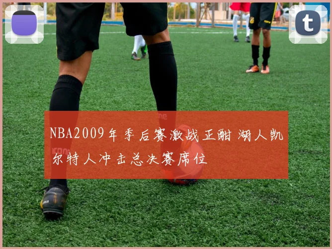 NBA2009年季后赛激战正酣 湖人凯尔特人冲击总决赛席位