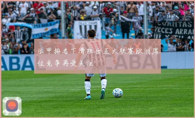 法甲排名下滑跌出五大联赛欧洲席位竞争再受关注