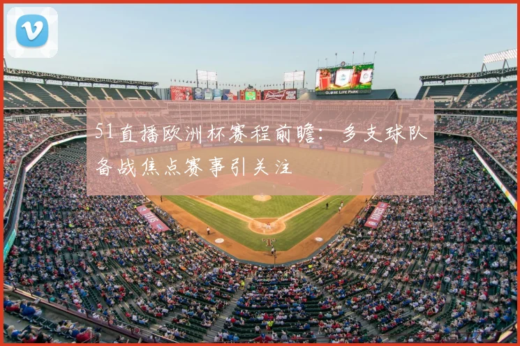 51直播欧洲杯赛程前瞻:多支球队备战焦点赛事引关注