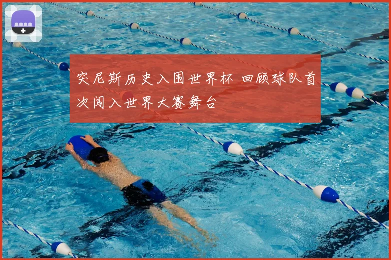 突尼斯历史入围世界杯 回顾球队首次闯入世界大赛舞台