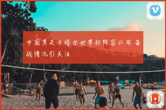 中国男足卡塔尔世界杯阵容公布 备战情况引关注