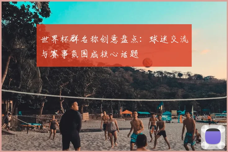 世界杯群名称创意盘点:球迷交流与赛事氛围成核心话题
