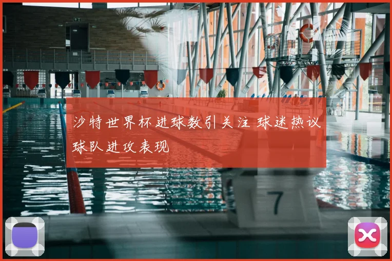 沙特世界杯进球数引关注 球迷热议球队进攻表现